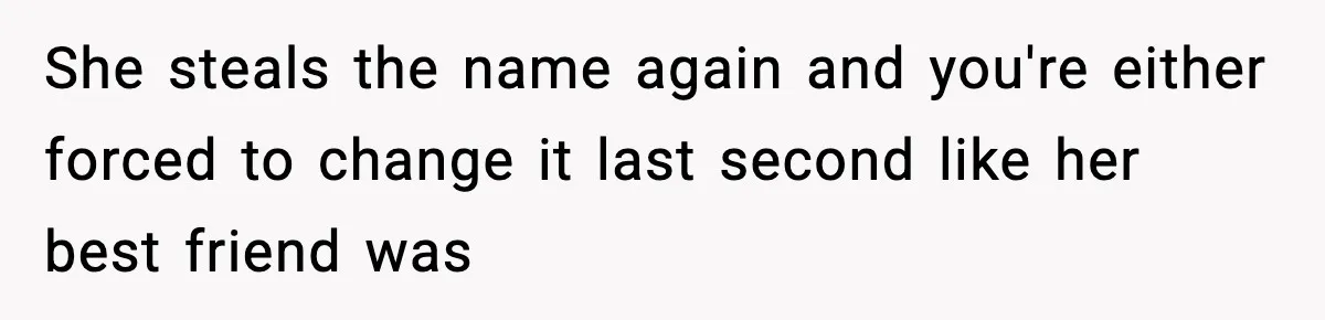 Pregnant Woman Refuses To Reveal Son’s Name After Sister Pulled The Same ‘Name Theft’ Trick She steals the name again and you're either forced to change it last second like her best friend was
