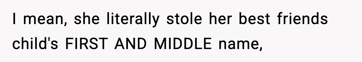 Pregnant Woman Refuses To Reveal Son’s Name After Sister Pulled The Same ‘Name Theft’ Trick I mean, she literally stole her best friends child's FIRST AND MIDDLE name,