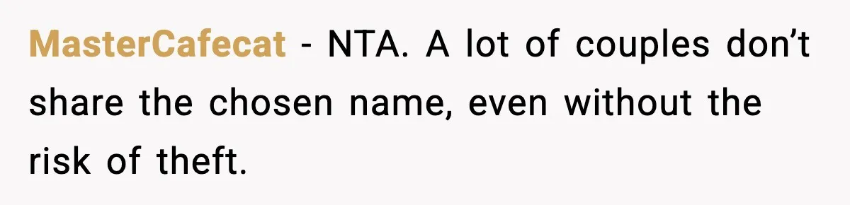 Pregnant Woman Refuses To Reveal Son’s Name After Sister Pulled The Same ‘Name Theft’ Trick MasterCafecat − NTA. A lot of couples don’t share the chosen name, even without the risk of theft.