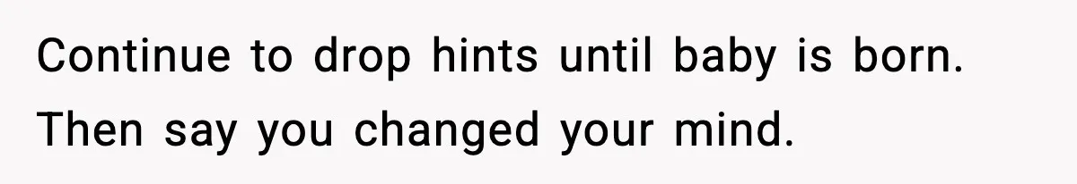 Pregnant Woman Refuses To Reveal Son’s Name After Sister Pulled The Same ‘Name Theft’ Trick Continue to drop hints until baby is born. Then say you changed your mind.