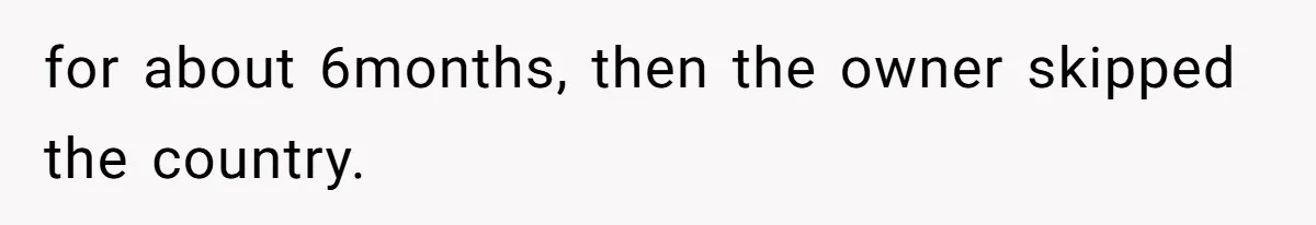 for about 6months, then the owner skipped the country.