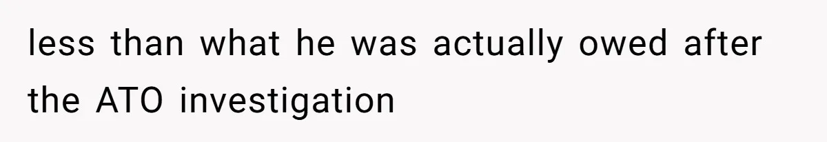 less than what he was actually owed after the ATO investigation