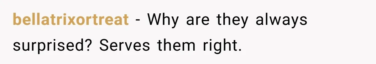 bellatrixortreat − Why are they always surprised? Serves them right.
