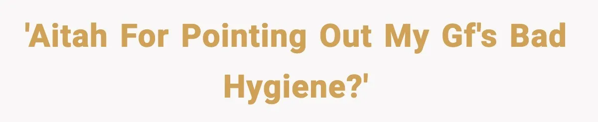 'AITAH for pointing out my GF's bad hygiene?'