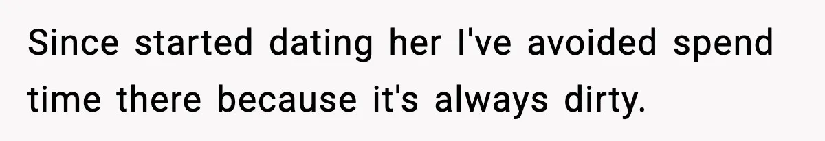 Since started dating her I've avoided spend time there because it's always dirty.