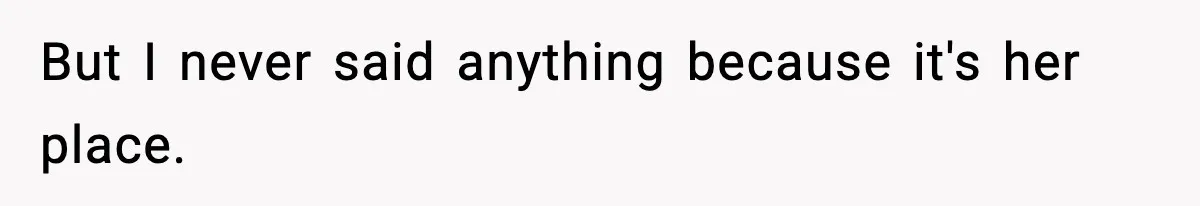But I never said anything because it's her place.