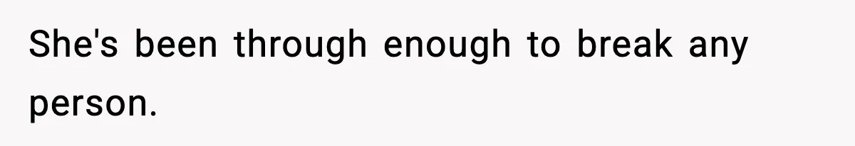 She's been through enough to break any person.