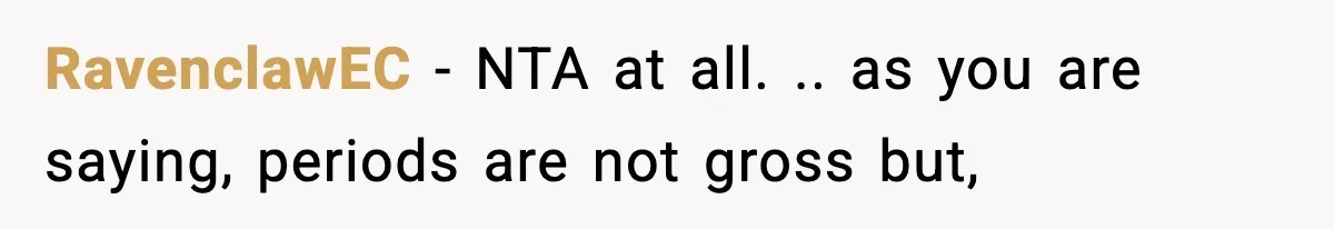RavenclawEC − NTA at all. .. as you are saying, periods are not gross but,