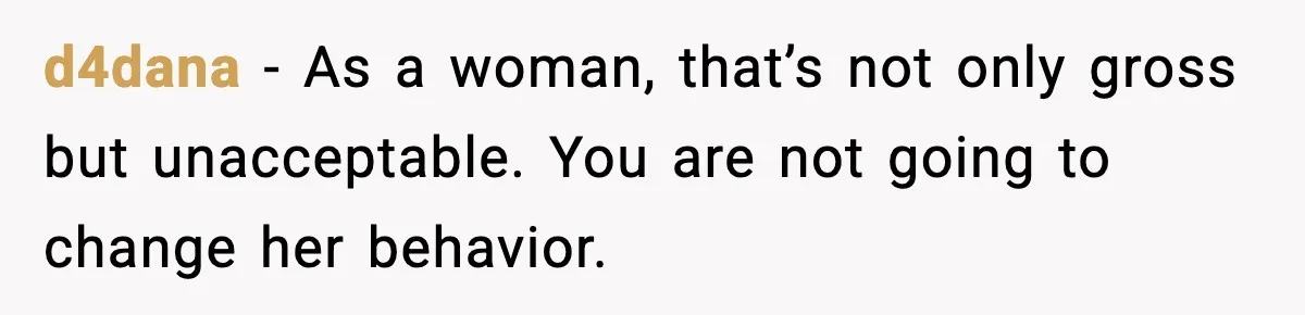 d4dana − As a woman, that’s not only gross but unacceptable. You are not going to change her behavior.