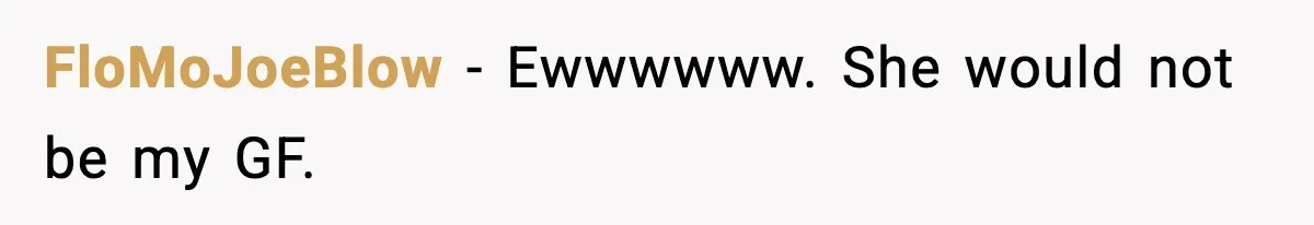FloMoJoeBlow − Ewwwwww. She would not be my GF.
