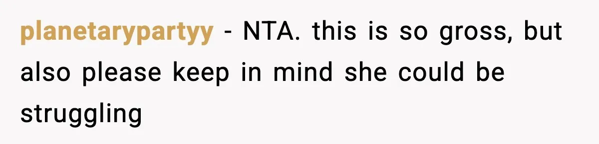planetarypartyy − NTA. this is so gross, but also please keep in mind she could be struggling