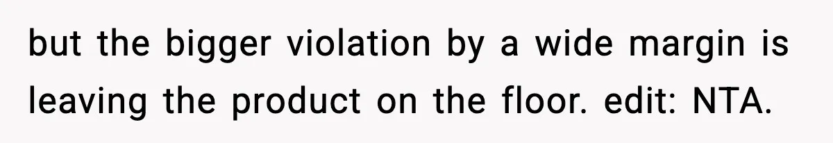 but the bigger violation by a wide margin is leaving the product on the floor. edit: NTA.