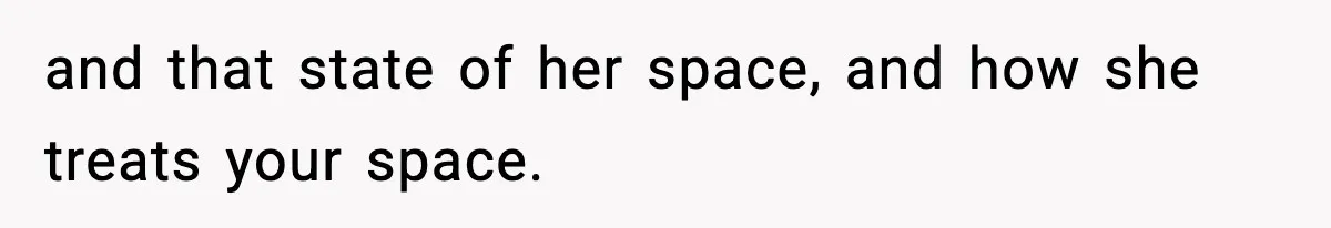and that state of her space, and how she treats your space.
