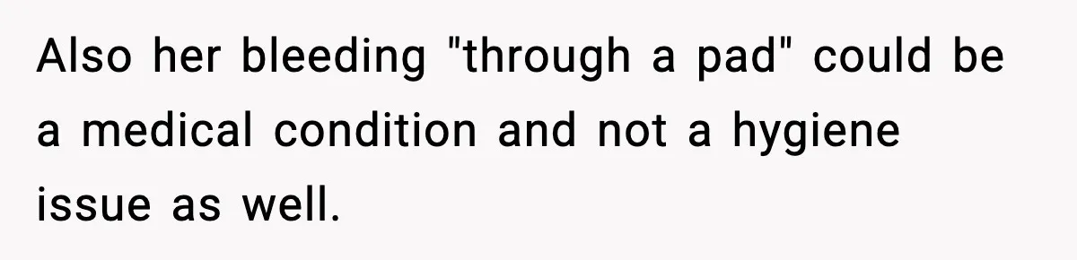 Also her bleeding "through a pad" could be a medical condition and not a hygiene issue as well.