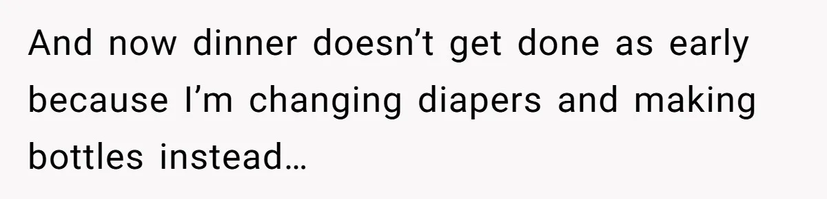 And now dinner doesn’t get done as early because I’m changing diapers and making bottles instead…