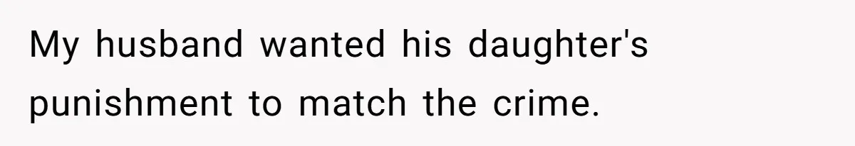 My husband wanted his daughter's punishment to match the crime.