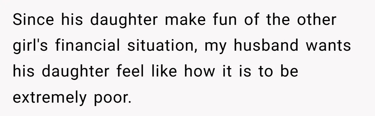 Since his daughter make fun of the other girl's financial situation, my husband wants his daughter feel like how it is to be extremely poor.