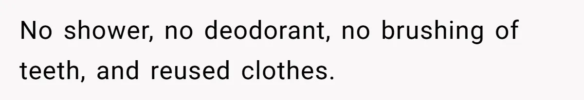 No shower, no deodorant, no brushing of teeth, and reused clothes.