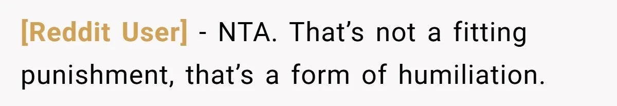 [Reddit User] − NTA. That’s not a fitting punishment, that’s a form of humiliation.