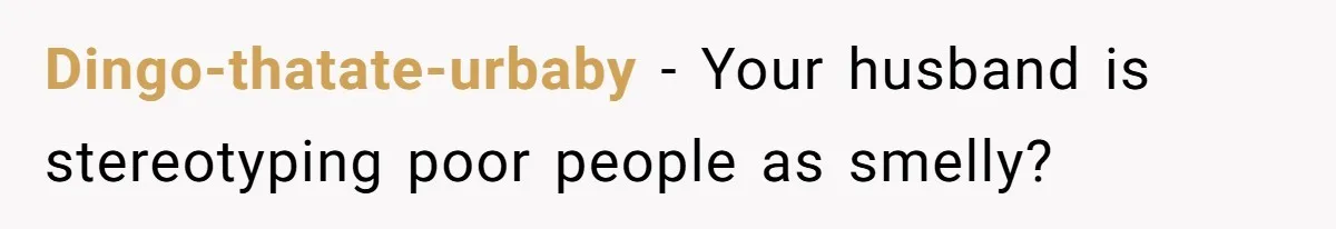 Dingo-thatate-urbaby − Your husband is stereotyping poor people as smelly?