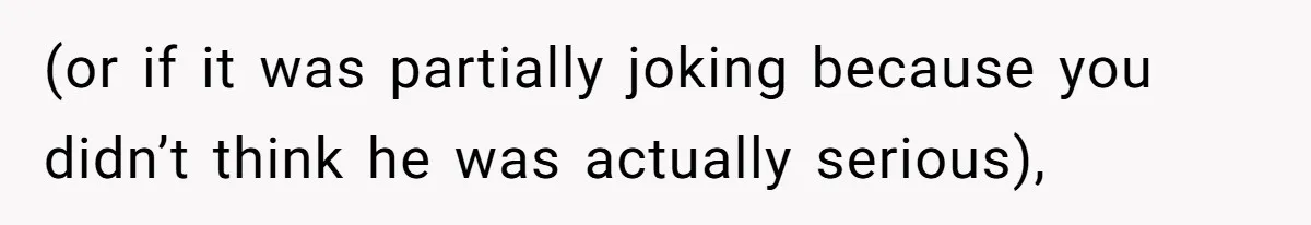 (or if it was partially joking because you didn’t think he was actually serious),