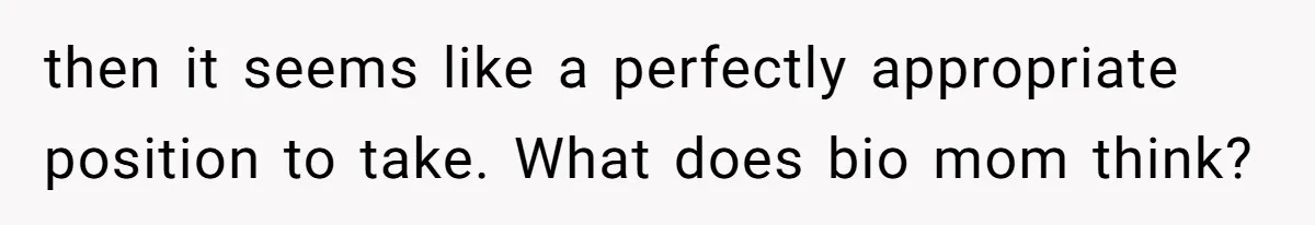 then it seems like a perfectly appropriate position to take. What does bio mom think?
