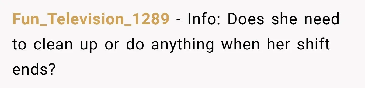 Fun_Television_1289 − Info: Does she need to clean up or do anything when her shift ends?