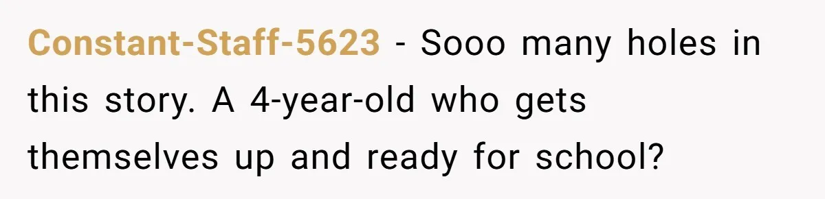 Constant-Staff-5623 − Sooo many holes in this story. A 4-year-old who gets themselves up and ready for school?