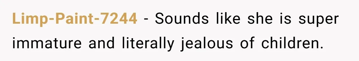 Limp-Paint-7244 − Sounds like she is super immature and literally jealous of children.