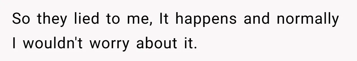 So they lied to me, It happens and normally I wouldn't worry about it.