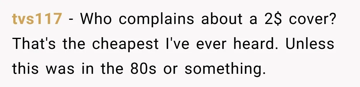 tvs117 − Who complains about a 2$ cover? That's the cheapest I've ever heard. Unless this was in the 80s or something.