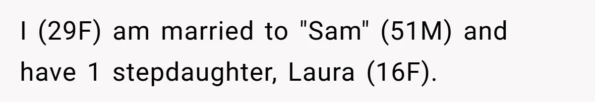 I (29F) am married to "Sam" (51M) and have 1 stepdaughter, Laura (16F).