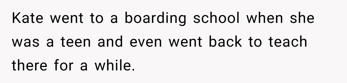 Kate went to a boarding school when she was a teen and even went back to teach there for a while.