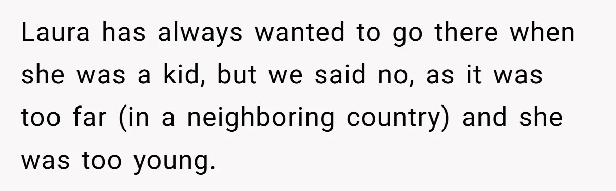 Laura has always wanted to go there when she was a kid, but we said no, as it was too far (in a neighboring country) and she was too young.