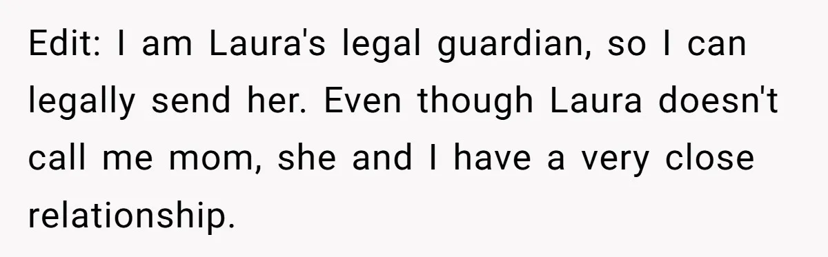 Edit: I am Laura's legal guardian, so I can legally send her. Even though Laura doesn't call me mom, she and I have a very close relationship.