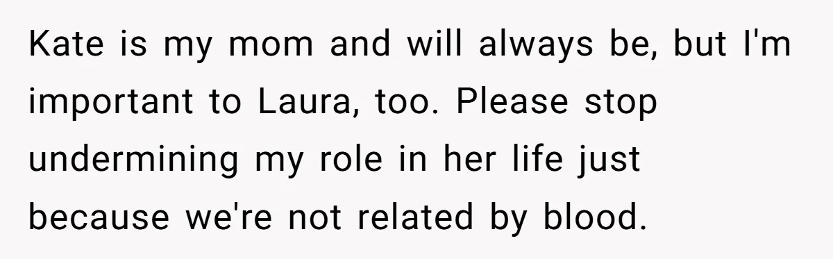 Kate is my mom and will always be, but I'm important to Laura, too. Please stop undermining my role in her life just because we're not related by blood.