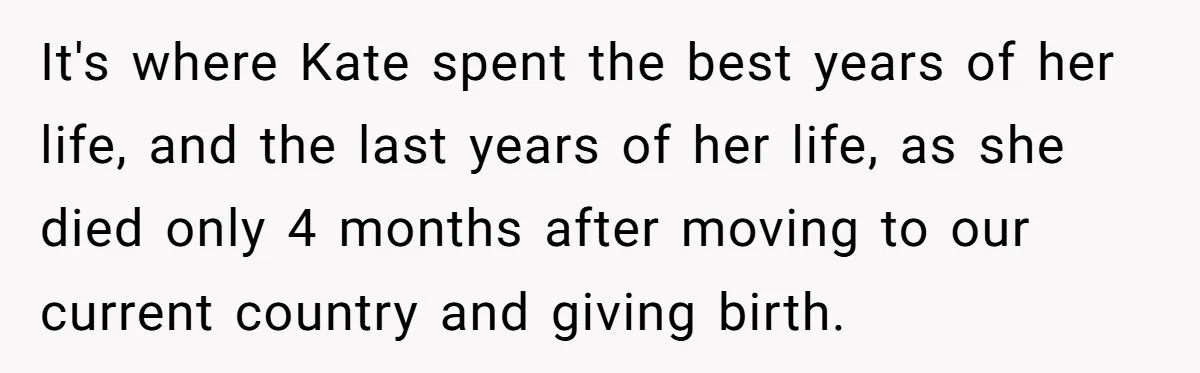It's where Kate spent the best years of her life, and the last years of her life, as she died only 4 months after moving to our current country and...