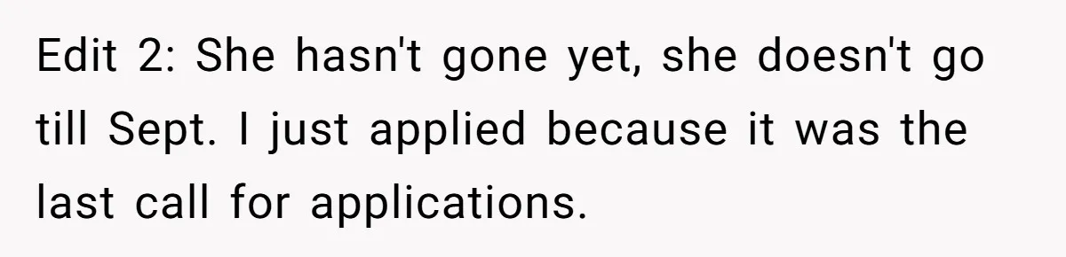 Edit 2: She hasn't gone yet, she doesn't go till Sept. I just applied because it was the last call for applications.
