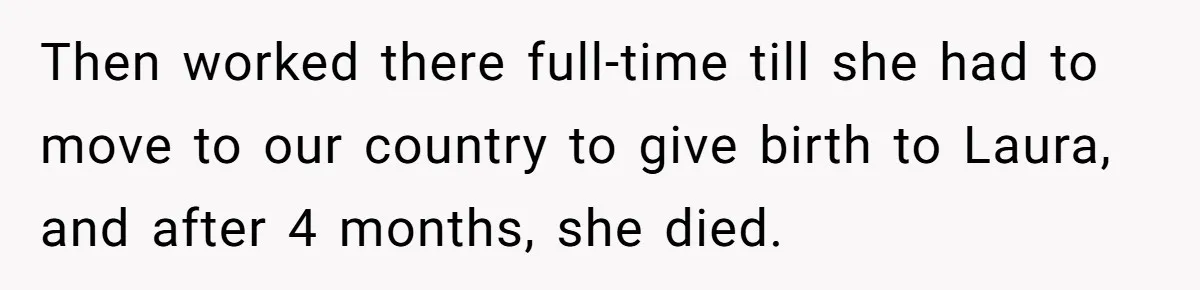 Then worked there full-time till she had to move to our country to give birth to Laura, and after 4 months, she died.