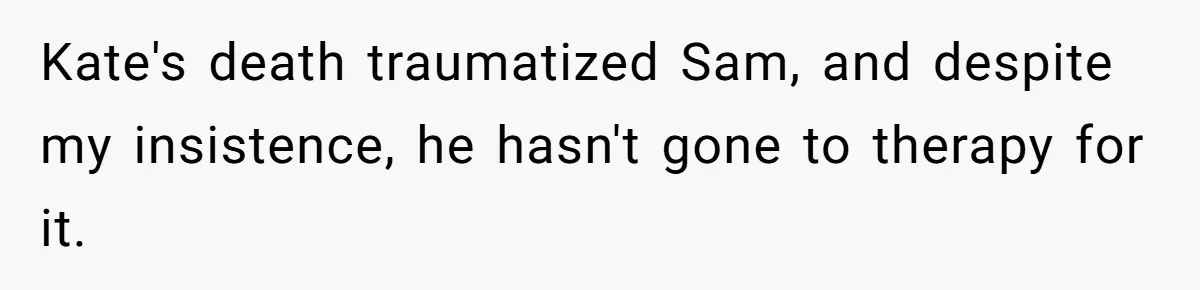 Kate's death traumatized Sam, and despite my insistence, he hasn't gone to therapy for it.