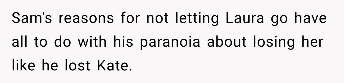 Sam's reasons for not letting Laura go have all to do with his paranoia about losing her like he lost Kate.