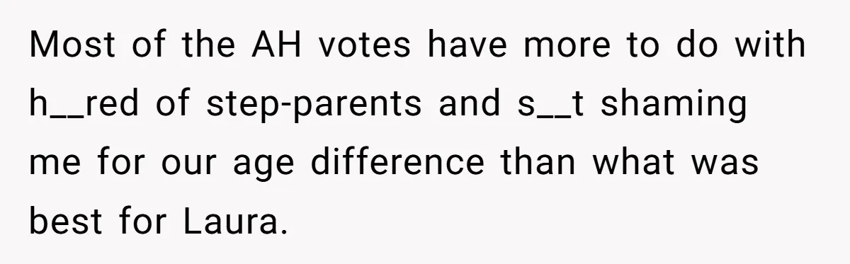 Most of the AH votes have more to do with h__red of step-parents and s__t shaming me for our age difference than what was best for Laura.