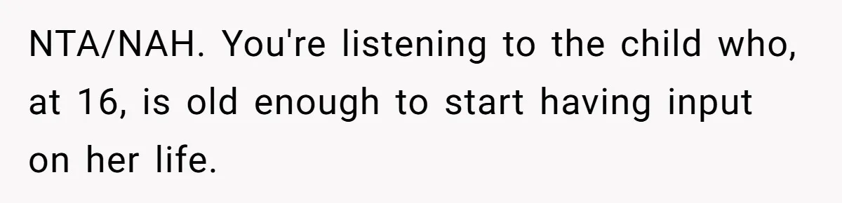 NTA/NAH. You're listening to the child who, at 16, is old enough to start having input on her life.