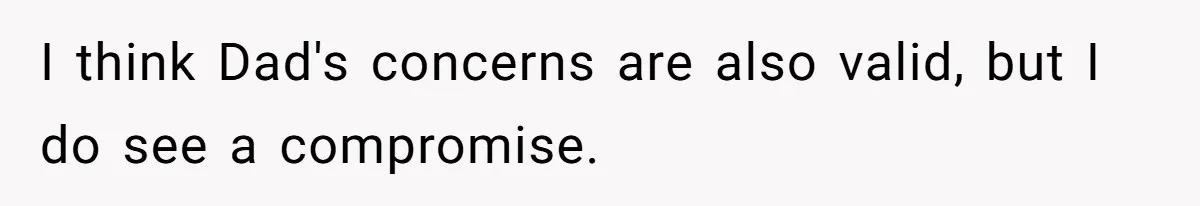 I think Dad's concerns are also valid, but I do see a compromise.