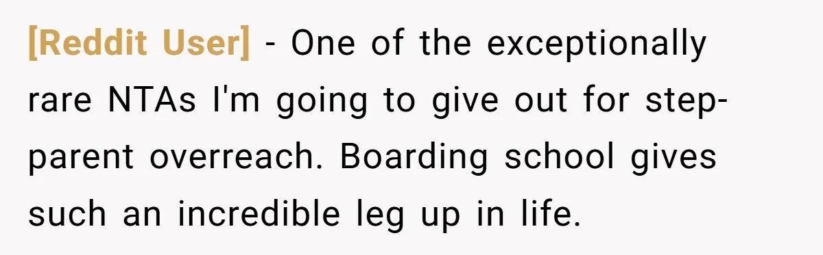 [Reddit User] − One of the exceptionally rare NTAs I'm going to give out for step-parent overreach. Boarding school gives such an incredible leg up in life.
