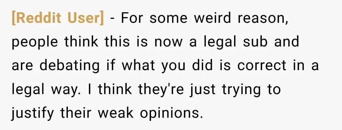[Reddit User] − For some weird reason, people think this is now a legal sub and are debating if what you did is correct in a legal way. I think...