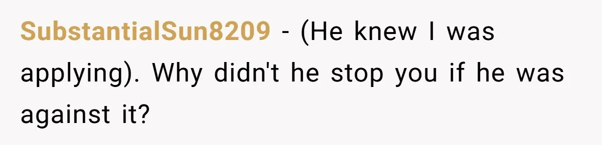 SubstantialSun8209 − (He knew I was applying). Why didn't he stop you if he was against it?