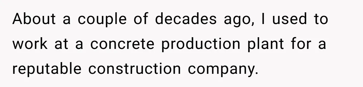 Honest Employee Outsmarts Corrupt Boss With One Brilliant Move That Leaves Him Powerless About a couple of decades ago, I used to work at a concrete production plant for a reputable construction company.