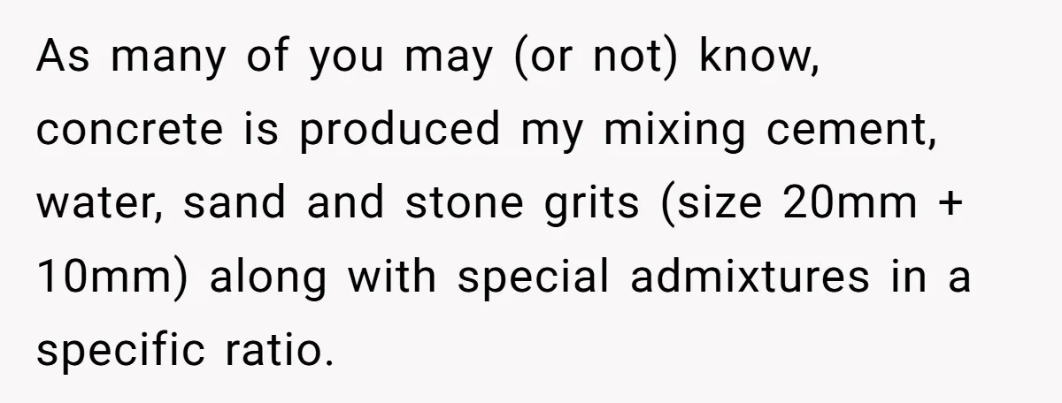 Honest Employee Outsmarts Corrupt Boss With One Brilliant Move That Leaves Him Powerless As many of you may (or not) know, concrete is produced my mixing cement, water, sand and stone grits (size 20mm + 10mm) along with special admixtures in a specific...