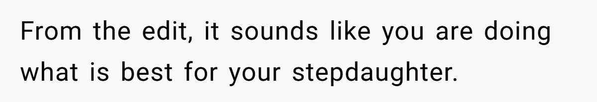 From the edit, it sounds like you are doing what is best for your stepdaughter.